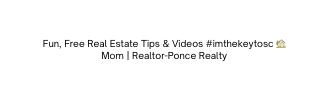 Fun Free Real Estate Tips Videos imthekeytosc Mom Realtor Ponce Realty